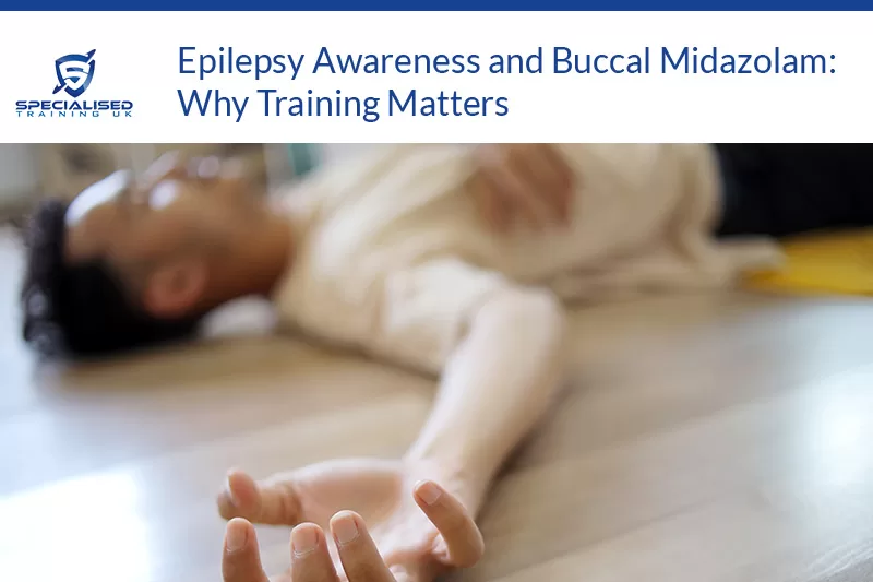 Epilepsy Awareness and Buccal Midazolam: Why Training Matters